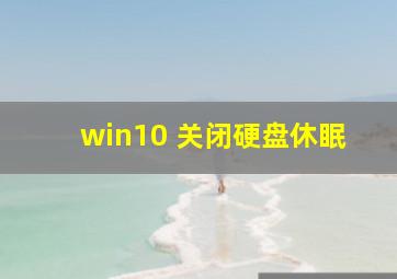 win10 关闭硬盘休眠